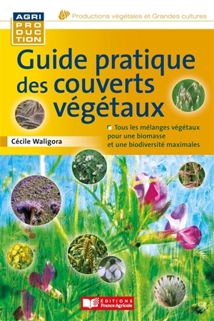 Guide pratique des couverts végétaux : tous les mélanges végétaux pour une biomasse et une biodiversité maximales - Cécile Waligora