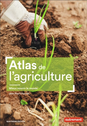 Atlas de l'agriculture : mieux nourrir le monde - Jean-Paul Charvet