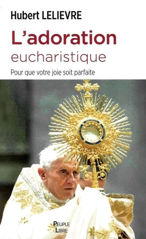 L'adoration eucharistique : pour que votre joie soit parfaite - Hubert Lelièvre