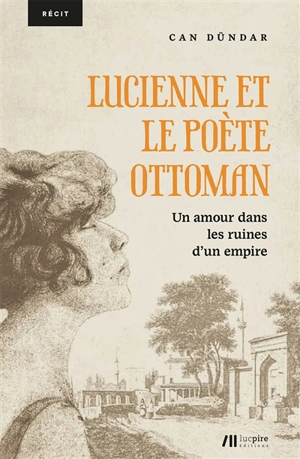 Lucienne et le poète ottoman : un amour dans les ruines d'un empire - Can Dündar