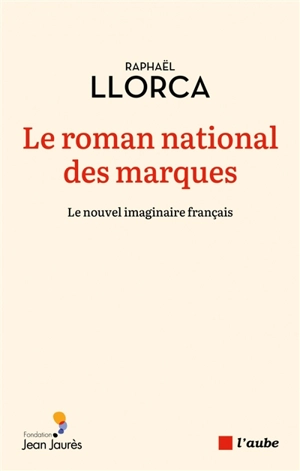 Le roman national des marques : le nouvel imaginaire français - Raphaël Llorca