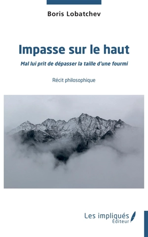 Impasse sur le haut : mal lui prit de dépasser la taille d'une fourmi : récit philosophique - Boris Lobatchev