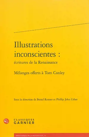 Illustrations inconscientes : écritures de la Renaissance : mélanges offerts à Tom Conley