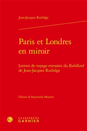 Paris et Londres en miroir : lettres de voyage extraites du Babillard de Jean-Jacques Rutlidge - James Rutledge