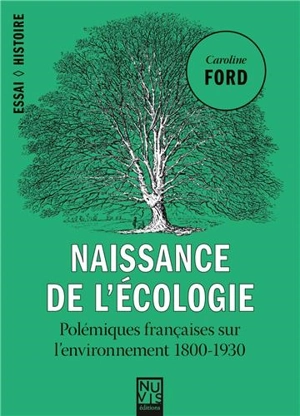 Naissance de l'écologie : polémiques françaises sur l'environnement 1800-1930 - Caroline C. Ford