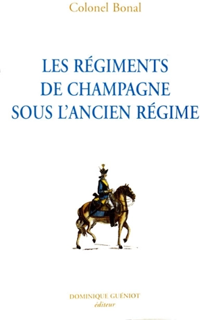 Les régiments de Champagne sous l'Ancien Régime : Champagne-infanterie, Royal-Champagne de cavalerie - François Bonal