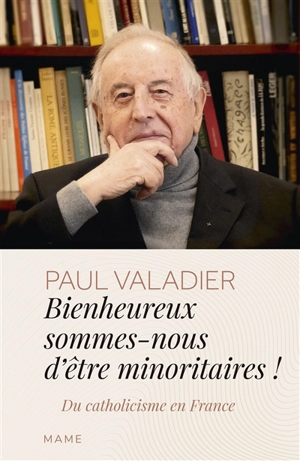Bienheureux sommes-nous d'êtres minoritaires ! : du catholicisme en France - Paul Valadier