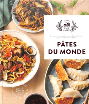 Pâtes du monde : des recettes incroyables venues du monde entier pour accommoder les pâtes - Coralie Ferreira