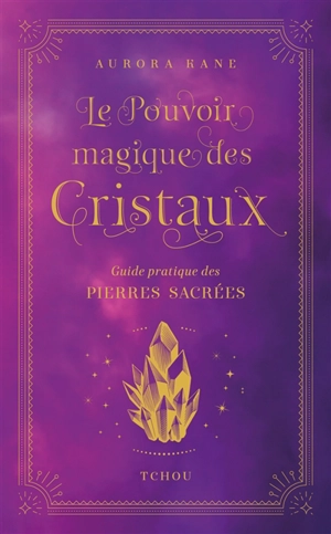 Le pouvoir magique des cristaux : guide pratique des pierres sacrées - Aurora Kane