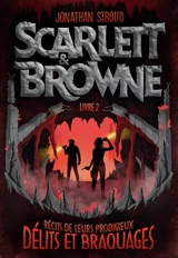 Scarlett & Browne. Vol. 2. Récits de leurs prodigieux délits et braquages - Jonathan Stroud