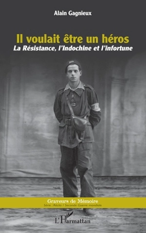 Il voulait être un héros : la Résistance, l'Indochine et l'infortune - Alain Gagnieux