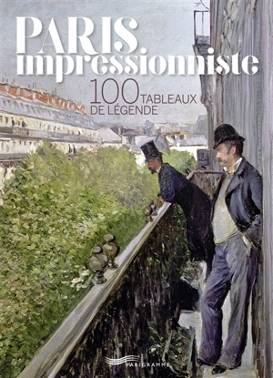 Paris impressionniste : 100 tableaux de légende - Françoise Ravelle