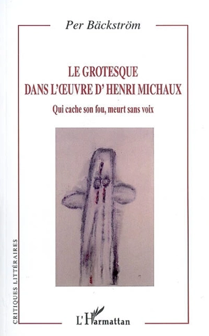 Le grotesque dans l'oeuvre d'Henri Michaux : qui cache son fou, meurt sans voix - Per Bäckström