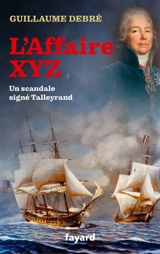 L'affaire XYZ : un scandale signé Talleyrand - Guillaume Debré