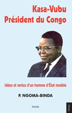 Kasa-Vubu président du Congo : idées et vertus d'un homme d'Etat modèle - Elie Phambu Ngoma-Binda