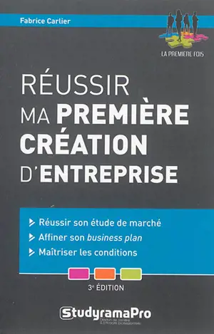 Réussir ma première création d'entreprise : réussir son étude de marché, affiner son business plan, maîtriser les conditions - Fabrice Carlier