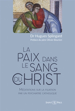 La paix dans le sang du Christ : méditations sur la filiation par un psychiatre catholique - Hugues Splingard