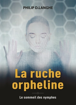 La ruche orpheline : le sommeil des nymphes - Philip D. Langhe