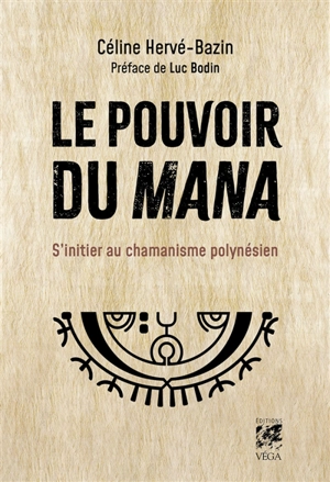 Le pouvoir du mana : s'initier au chamanisme polynésien - Céline Hervé-Bazin