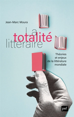 La totalité littéraire : théories et enjeux de la littérature mondiale - Jean-Marc Moura