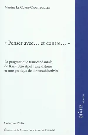 Penser avec... et contre... : la pragmatique transcendantale de Karl-Otto Apel : une théorie et une pratique de l'intersubjectivité - Martine Le Corre-Chantecaille