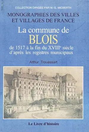 La commune de Blois de 1517 à la fin du XVIIIe siècle d'après les registres municipaux. Vol. 2 - Arthur Trouëssart