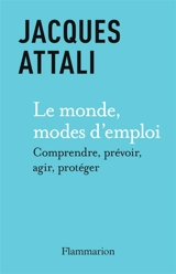 Le monde, modes d'emploi : comprendre, prévoir, agir, protéger - Jacques Attali