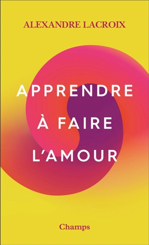 Apprendre à faire l'amour - Alexandre Lacroix