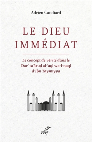 Le dieu immédiat : le concept de vérité dans le Dar' ta'arud al-'aql wa-l-naql d'Ibn Taymiyya - Adrien Candiard