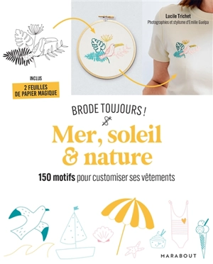 Mer, soleil & nature : brode toujours ! : 150 motifs pour customiser ses vêtements - Lucile Trichet