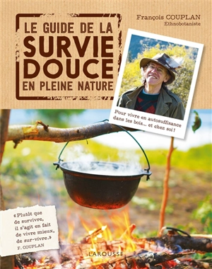 Le guide de la survie douce en pleine nature : pour vivre en autosuffisance dans les bois... et chez soi ! - François Couplan