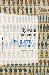 Une guerre au loin : Annam, 1883 - Sylvain Venayre