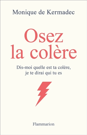 Osez la colère : dis-moi quelle est ta colère, je te dirai qui tu es - Monique de Kermadec