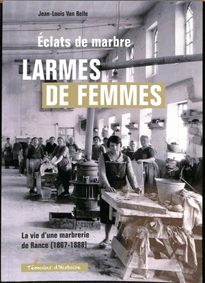 Eclats de marbre, larmes de femmes : la vie d'une marbrerie de Rance (1867-1888) - Jean-Louis Van Belle