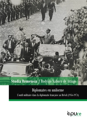 Diplomates en uniforme : l'outil militaire dans la diplomatie française au Brésil (1956-1974) - Rodrigo Nabuco de Araujo