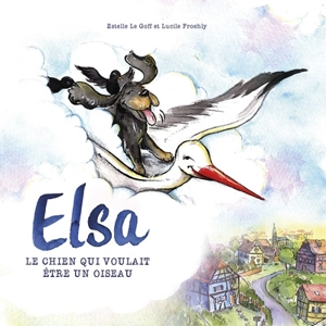 Elsa : le chien qui voulait être un oiseau - Estelle Le Goff