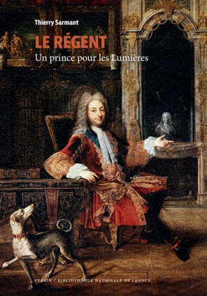 Le régent : un prince pour les Lumières - Thierry Sarmant