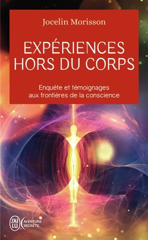 Expériences hors du corps : enquête et témoignages aux frontières de la conscience - Jocelin Morisson