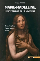 Marie-Madeleine, l'ésotérisme et le mystère : Graal, Templiers, francs-maçons, un tout - Philippe Crogniez