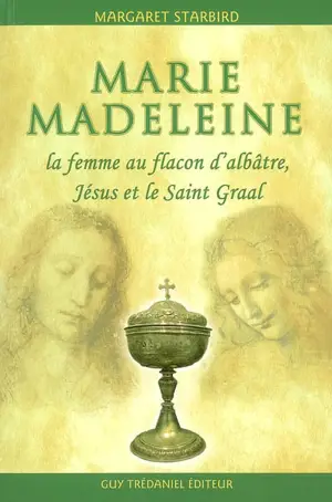 Marie-Madeleine, la femme au flacon d'albâtre : Jésus et le Saint Graal - Margaret Starbird