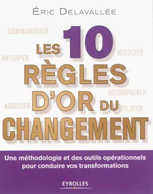 Les 10 règles d'or du changement : une méthodologie et des outils opérationnels pour conduire vos transformations - Eric Delavallée