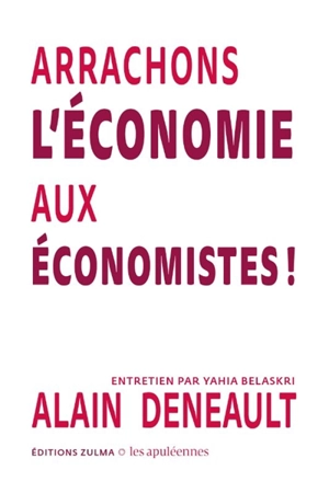 Arrachons l'économie aux économistes ! : entretien par Yahia Belaskri - Alain Deneault