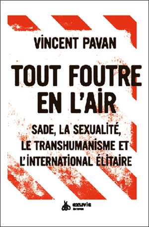 Tout foutre en l'air : Sade, la sexualité, le transhumanisme et l'international élitaire - Vincent Pavan