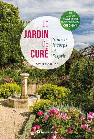 Le jardin de curé : nourrir le corps et l'esprit : au coeur du village jardin remarquable de Chédigny - Xavier Mathias