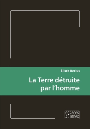 La Terre détruite par l'homme - Elisée Reclus