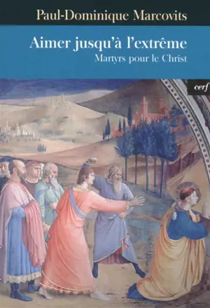 Aimer jusqu'à l'extrême : martyrs pour le Christ - Paul-Dominique Marcovits