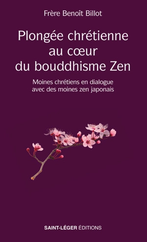 Plongée chrétienne au coeur du bouddhisme zen : moines chrétiens en dialogue avec des moines zen japonais : de l'expérience à la sagesse - Benoît Billot