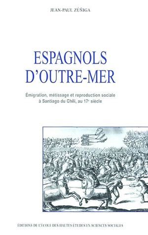 Espagnols d'outre-mer : émigration, métissage et reproduction sociale à Santiago du Chili au XVIIe siècle - Jean-Paul Zuniga