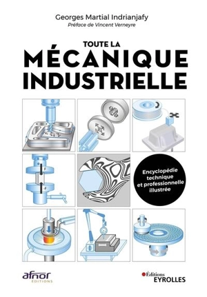 Toute la mécanique industrielle : guide pratique illustré : matériau, conception et production mécanique, 3.000 définitions, 4.000 illustrations - Georges Martial Indrianjafy