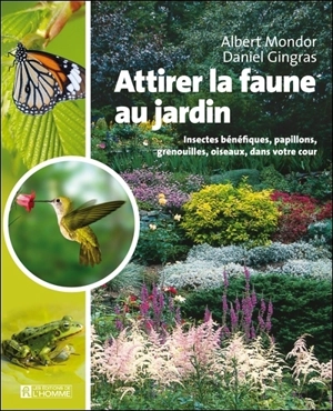 Attirer la faune au jardin : insectes bénéfiques, papillons, grenouilles et oiseaux dans votre cour - Albert Mondor